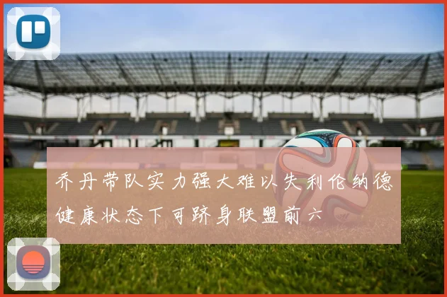 乔丹带队实力强大难以失利伦纳德健康状态下可跻身联盟前六