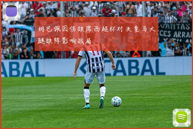 姆巴佩因伤缺席西超杯对决皇马大腿缺阵影响战局