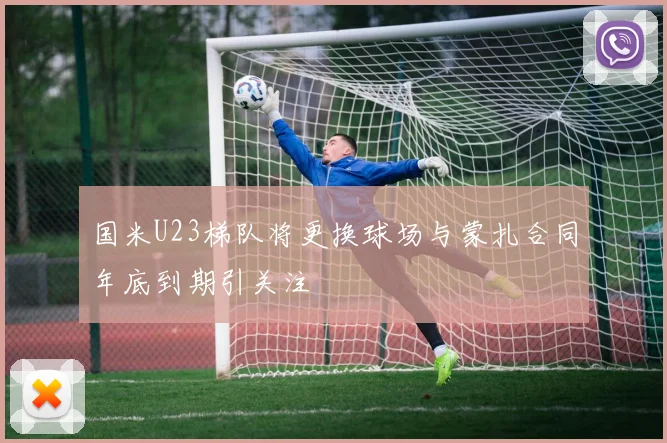 国米U23梯队将更换球场与蒙扎合同年底到期引关注
