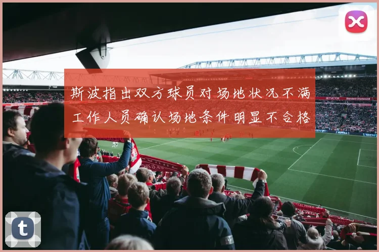 斯波指出双方球员对场地状况不满工作人员确认场地条件明显不合格
