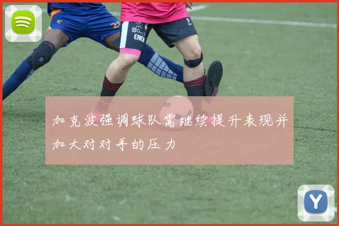 加克波强调球队需继续提升表现并加大对对手的压力