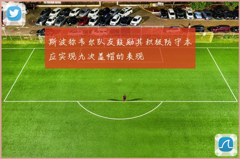 斯波称韦尔队友鼓励其积极防守本应实现九次盖帽的表现