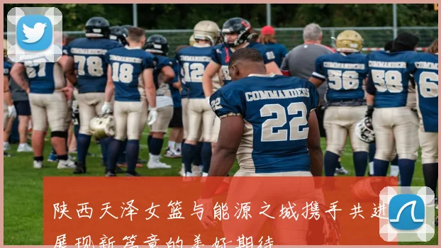 陕西天泽女篮与能源之城携手共进展现新篇章的美好期待