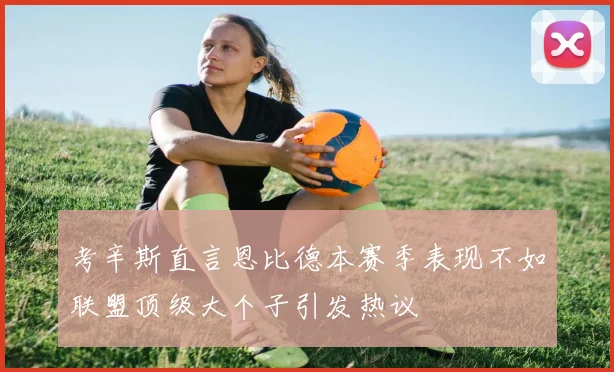 考辛斯直言恩比德本赛季表现不如联盟顶级大个子引发热议
